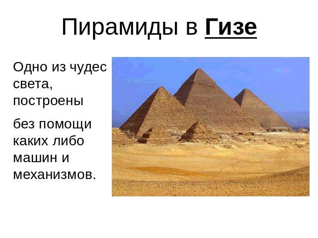 Пирамиды в Гизе Одно из чудес света, построены без помощи каких либо машин и механизмов.