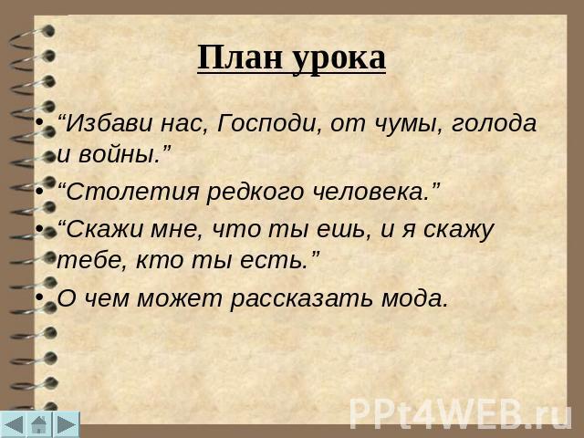 План урока “Избави нас, Господи, от чумы, голода и войны.” “Столетия редкого человека.” “Скажи мне, что ты ешь, и я скажу тебе, кто ты есть.” О чем может рассказать мода.