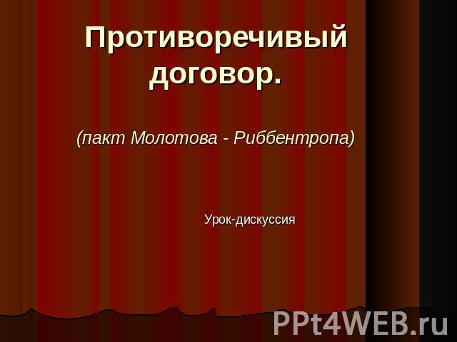 Противоречивый договор (пакт Молотова - Риббентропа) Урок-дискуссия