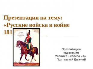 Презентация на тему: «Русские войска в войне 1812 года» Презентацию подготовил У
