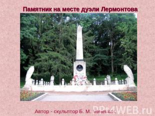 Памятник на месте дуэли Лермонтова Автор - скульптор Б. М. Микешин.