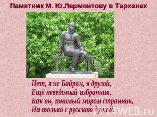 Памятник М. Ю.Лермонтову в Тарханах Нет, я не Байрон, я другой, Ещё неведомый из