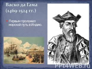 Васко да Гама(1469-1524 гг.) Первым проложил морской путь в Индию.