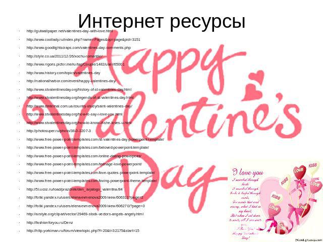 Интернет ресурсы http://gutwallpaper.net/valentines-day-with-love.html http://www.coollady.ru/index.php?name=Pages&op=page&pid=3151 http://www.goodlightscraps.com/valentines-day-comments.php http://style.co.ua/2011/12/26/xochu-romantiki/ htt…