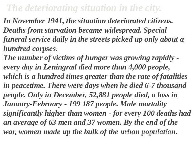 The deteriorating situation in the city. In November 1941, the situation deteriorated citizens. Deaths from starvation became widespread. Special funeral service daily in the streets picked up only about a hundred corpses. The number of victims of h…