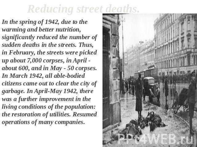 Reducing street deaths. In the spring of 1942, due to the warming and better nutrition, significantly reduced the number of sudden deaths in the streets. Thus, in February, the streets were picked up about 7,000 corpses, in April - about 600, and in…