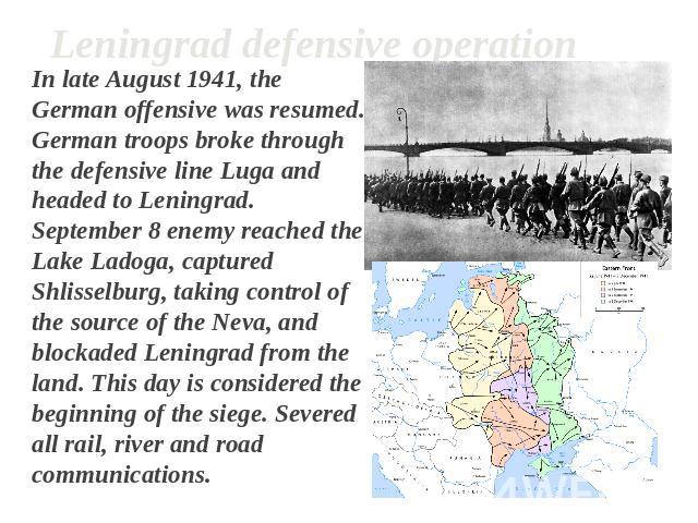 Leningrad defensive operation In late August 1941, the German offensive was resumed. German troops broke through the defensive line Luga and headed to Leningrad. September 8 enemy reached the Lake Ladoga, captured Shlisselburg, taking control of the…