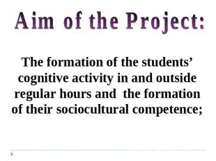 Aim of the Project: The formation of the students’ cognitive activity in and out