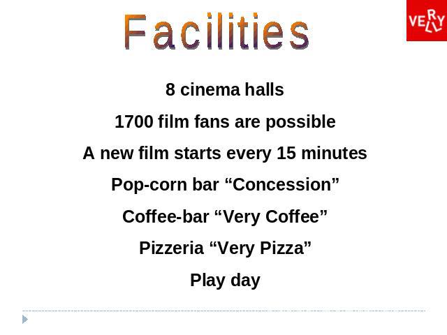 Facilities 8 cinema halls 1700 film fans are possible A new film starts every 15 minutes Pop-corn bar “Concession” Coffee-bar “Very Coffee” Pizzeria “Very Pizza” Play day