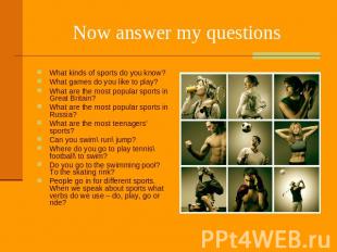 Now answer my questions What kinds of sports do you know? What games do you like