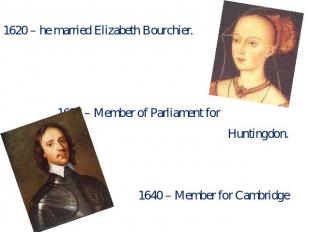 1620 – he married Elizabeth Bourchier. 1628 – Member of Parliament for Huntingdo