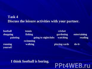 Task 4 Discuss the leisure activities with your partner. football tennis cricket