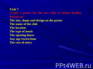 Task 7 Create a poster for the new club or leisure facility. Decide on: The size