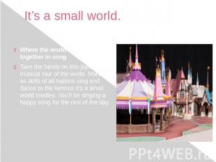 It’s a small world. Where the world comes together in song Take the family on th