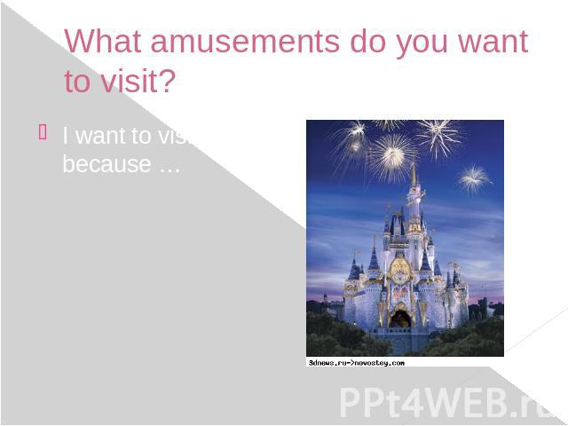 What amusements do you want to visit? I want to visit … because …
