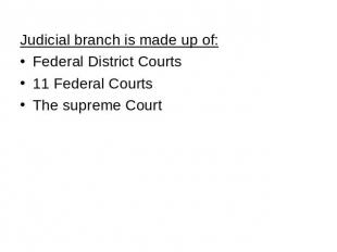 Judicial branch is made up of: Federal District Courts 11 Federal Courts The sup