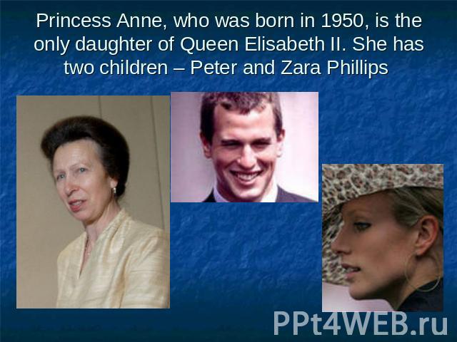 Princess Anne, who was born in 1950, is the only daughter of Queen Elisabeth II. She has two children – Peter and Zara Phillips