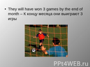 They will have won 3 games by the end of month – К концу месяца они выиграют 3 и