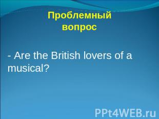 Проблемный вопрос - Are the British lovers of a musical?