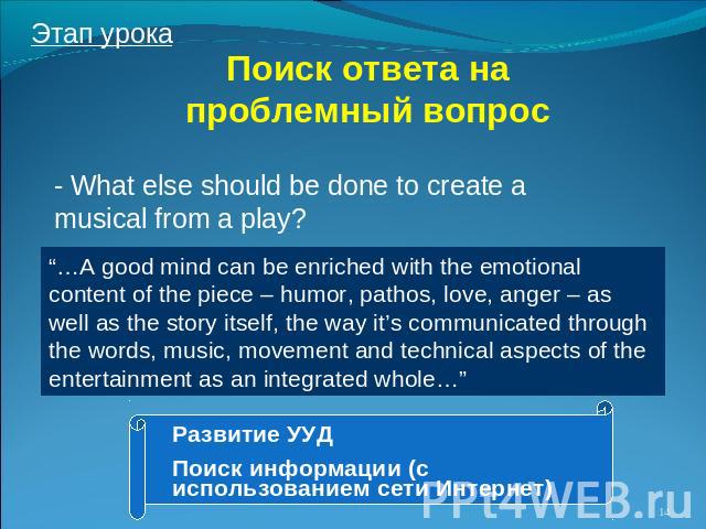 Поиск ответа на проблемный вопрос - What else should be done to create a musical from a play? “…A good mind can be enriched with the emotional content of the piece – humor, pathos, love, anger – as well as the story itself, the way it’s communicated…