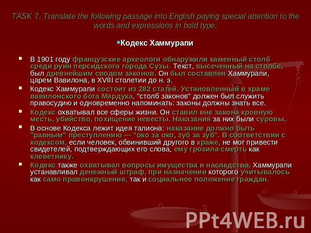 TASK 7. Translate the following passage into English paying special attention to the words and expressions in bold type: Кодекс Хаммурапи В 1901 году французские археологи обнаружили каменный столб среди руин персидского города Сузы. Текст, высеченн…