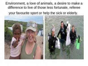 Environment, a love of animals, a desire to make a difference to live of those l