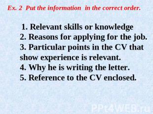 Ex. 2 Put the information in the correct order. 1. Relevant skills or knowledge2