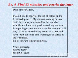 Ex. 4 Find 13 mistakes and rewrite the letter. Dear Sir or Madam,I would like to