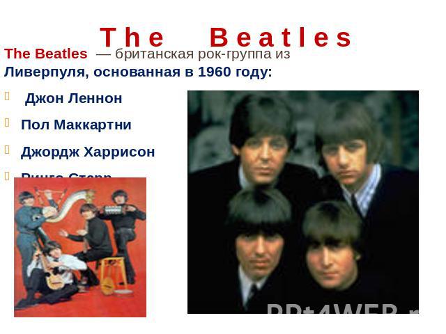 T h e B e a t l e s The Beatles — британская рок-группа из Ливерпуля, основанная в 1960 году: Джон Леннон Пол Маккартни Джордж Харрисон Ринго Старр