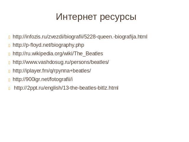 Интернет ресурсы http://infozis.ru/zvezdi/biografii/5228-queen.-biografija.html http://p-floyd.net/biography.php http://ru.wikipedia.org/wiki/The_Beatles http://www.vashdosug.ru/persons/beatles/ http://iplayer.fm/q/группа+beatles/ http://900igr.net/…