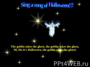 Sing a song of Halloween!!! The goblin takes the ghost, the goblin takes the gho