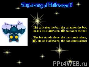 Sing a song of Halloween!!! The cat takes the bat, the cat takes the bat,Hi, Ho