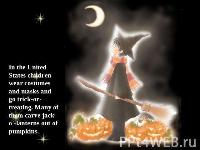 In the United States children wear costumes and masks and go trick-or-treating. Many of them carve jack-o'-lanterns out of pumpkins.