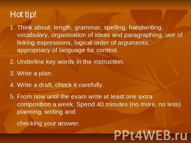 Hot tip! Think about: length, grammar, spelling, handwriting, vocabulary, organisation of ideas and paragraphing, use of linking expressions, logical order of arguments, appropriacy of language for context. 2. Underline key words in the instruction.…