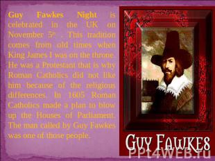 Guy Fawkes Night is celebrated in the UK on November 5th . This tradition comes