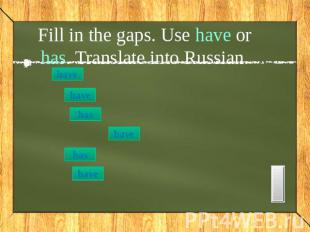 Fill in the gaps. Use have or has. Translate into Russian. I listened to my teac