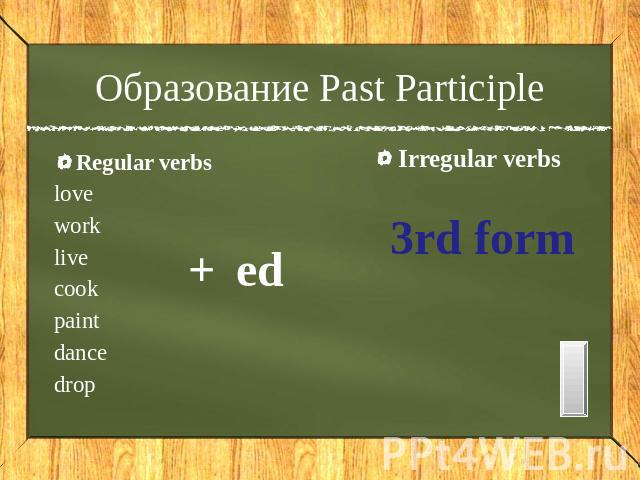 Образование Past Participle Regular verbs love work live cook paint dance drop + ed Irregular verbs 3rd form