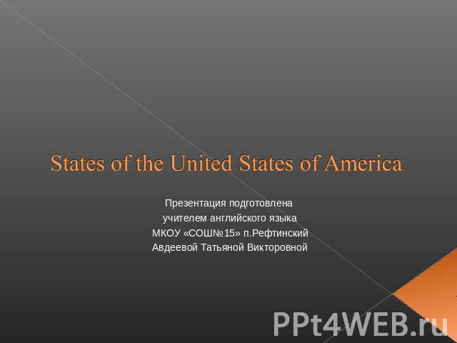Презентация подготовлена учителем английского языка МКОУ «СОШ№15» п.Рефтинский Авдеевой Татьяной Викторовной States of the United States of America