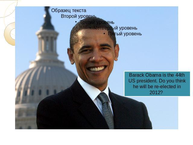 Barack Obama is the 44th US president. Do you think he will be re-elected in 2012?