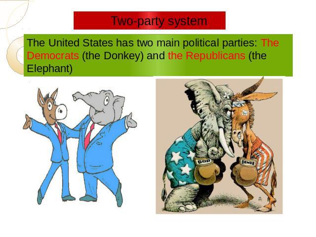 Two-party system The United States has two main political parties: The Democrats (the Donkey) and the Republicans (the Elephant)