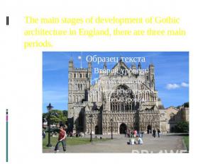 The main stages of development of Gothic architecture in England, there are thre