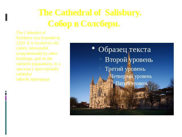 The Cathedral of Salisbury. Собор в Солсбери. The Cathedral of Salisbury was founded in 1220. It is located in city center, surrounded (окружённый) by other buildings, and on the outskirts (окраинах), in a spacious ( просторный) cathedral suburb( пр…