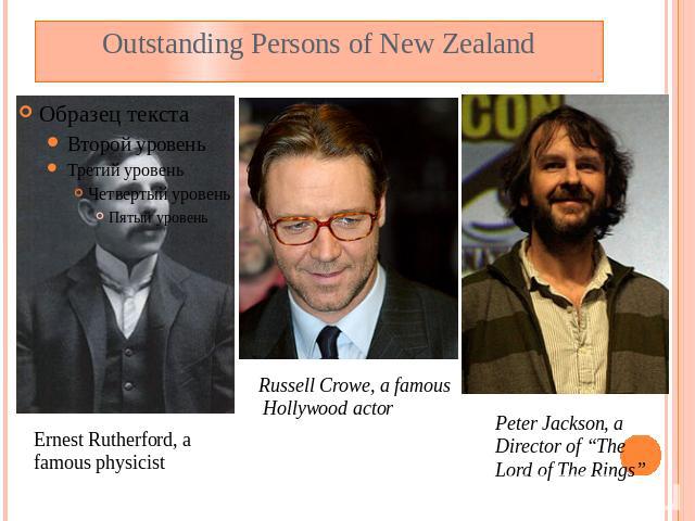Outstanding Persons of New Zealand Ernest Rutherford, a famous physicist Russell Crowe, a famous Hollywood actor Peter Jackson, a Director of “The Lord of The Rings”