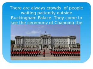 There are always crowds of people waiting patiently outside Buckingham Palace. T
