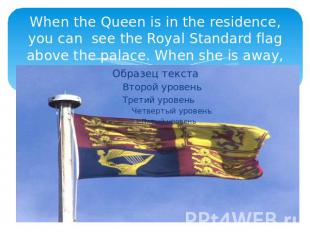 When the Queen is in the residence, you can see the Royal Standard flag above th