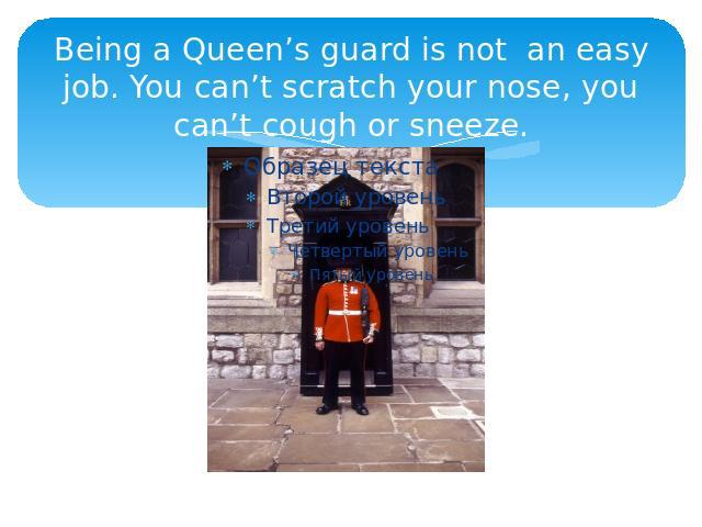 Being a Queen’s guard is not an easy job. You can’t scratch your nose, you can’t cough or sneeze.