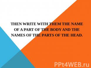 THEN WRITE WITH THEM THE NAME OF A PART OF THE BODY AND THE NAMES OF THE PARTS O