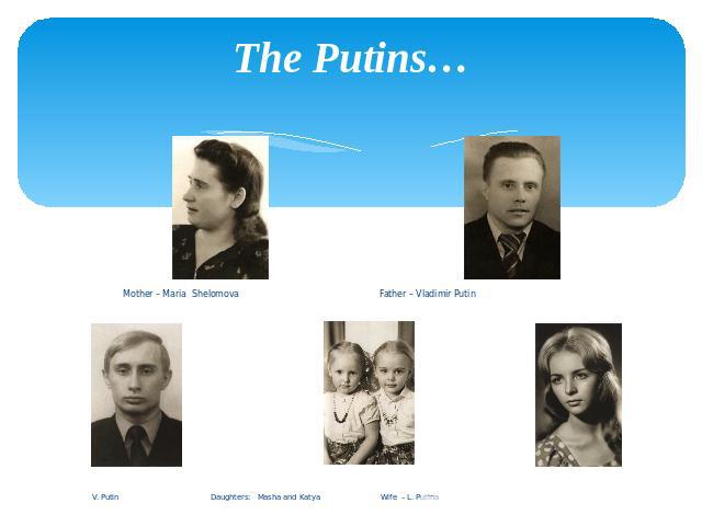 The Putins… Mother – Maria Shelomova Father – Vladimir Putin . Putin Daughters: Masha and Katya Wife – L. Putina