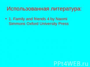 Использованная литература: 1. Family and friends 4 by Naomi Simmons Oxford Unive