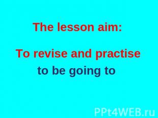 The lesson aim: To revise and practise to be going to